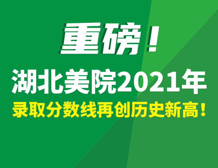 重磅！湖北美院2021年錄取分再創(chuàng)歷史新高！