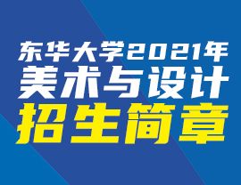 東華大學(xué)2021年美術(shù)與設(shè)計(jì)學(xué)類本科招生簡章