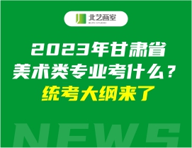 2023年甘肅省美術(shù)類專業(yè)考什么？統(tǒng)考大綱來了