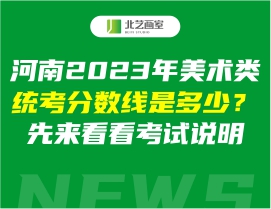 河南2023年美術(shù)類統(tǒng)考分?jǐn)?shù)線是多少？先來看看考試說明