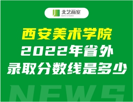 西安美術(shù)學(xué)院2022年省外錄取分?jǐn)?shù)線是多少？如何選擇專業(yè)志愿填報(bào)