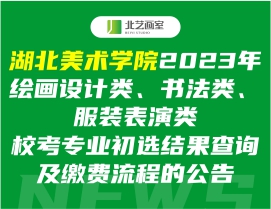湖北美術(shù)學(xué)院2023年繪畫設(shè)計(jì)類、書法類、服裝表演類?？紝I(yè)初選結(jié)果查詢及繳費(fèi)流程的公告