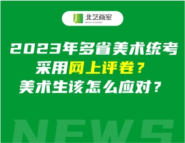 2023年多省美術(shù)統(tǒng)考采用網(wǎng)上評卷？美術(shù)生該怎么應(yīng)對？