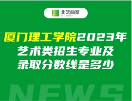 廈門理工學(xué)院2023年藝術(shù)類招生專業(yè)及錄取分?jǐn)?shù)線是多少