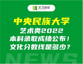 中央民族大學(xué)藝術(shù)類2022本科錄取成績公布！文化分?jǐn)?shù)線是多少？