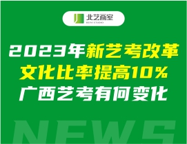 2023年新藝考改革文化比率提高10%，廣西藝考有何變化